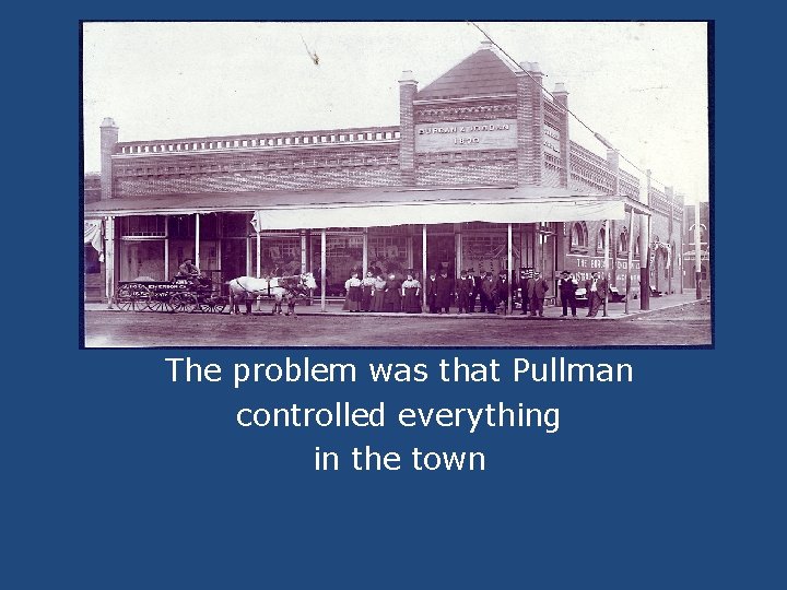 The problem was that Pullman controlled everything in the town 