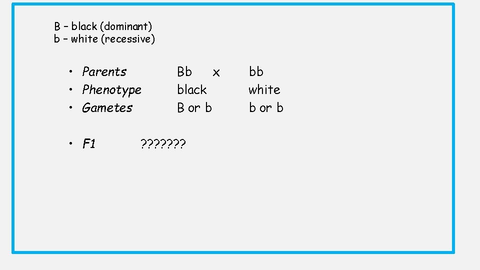 B – black (dominant) b – white (recessive) • Parents • Phenotype • Gametes B – black (dominant) b – white (recessive) • Parents • Phenotype • Gametes