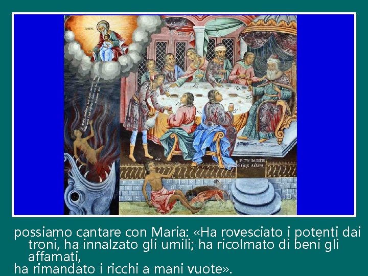 possiamo cantare con Maria: «Ha rovesciato i potenti dai troni, ha innalzato gli umili;