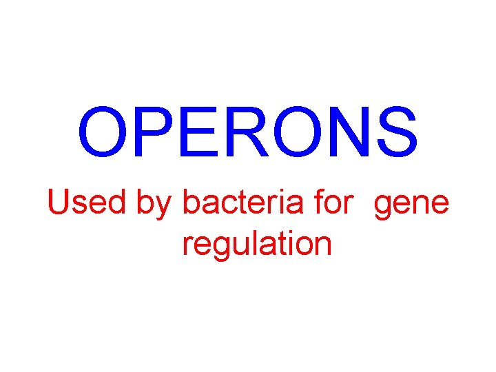 OPERONS Used by bacteria for gene regulation 