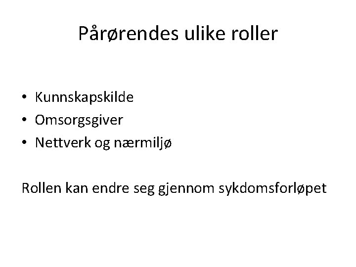 Pårørendes ulike roller • Kunnskapskilde • Omsorgsgiver • Nettverk og nærmiljø Rollen kan endre