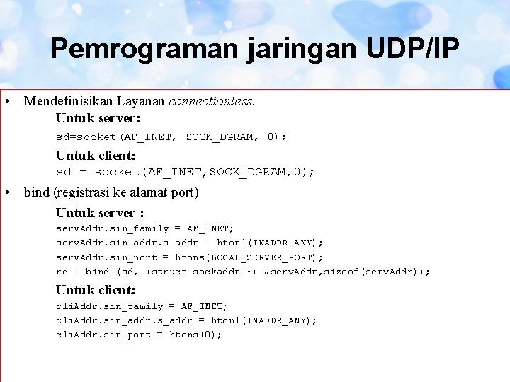 Pemrograman jaringan UDP/IP • Mendefinisikan Layanan connectionless. Untuk server: sd=socket(AF_INET, SOCK_DGRAM, 0); Untuk client: