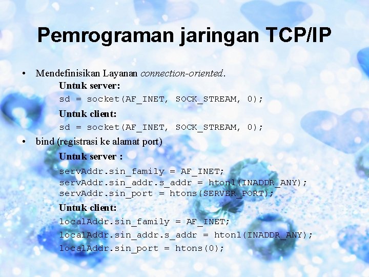 Pemrograman jaringan TCP/IP • Mendefinisikan Layanan connection-oriented. Untuk server: sd = socket(AF_INET, SOCK_STREAM, 0);
