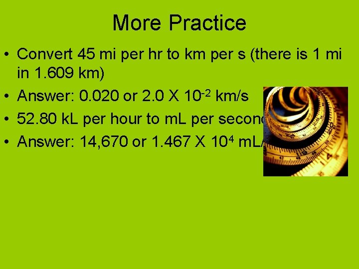 More Practice • Convert 45 mi per hr to km per s (there is