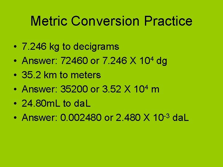 Metric Conversion Practice • • • 7. 246 kg to decigrams Answer: 72460 or