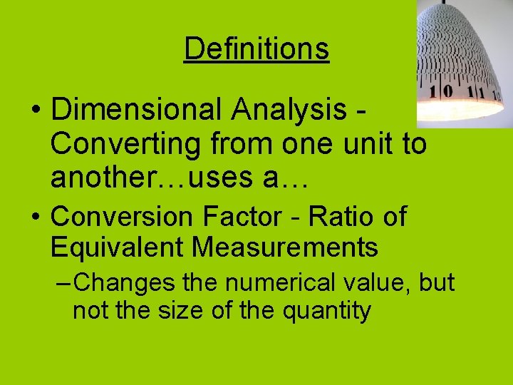Definitions • Dimensional Analysis Converting from one unit to another…uses a… • Conversion Factor