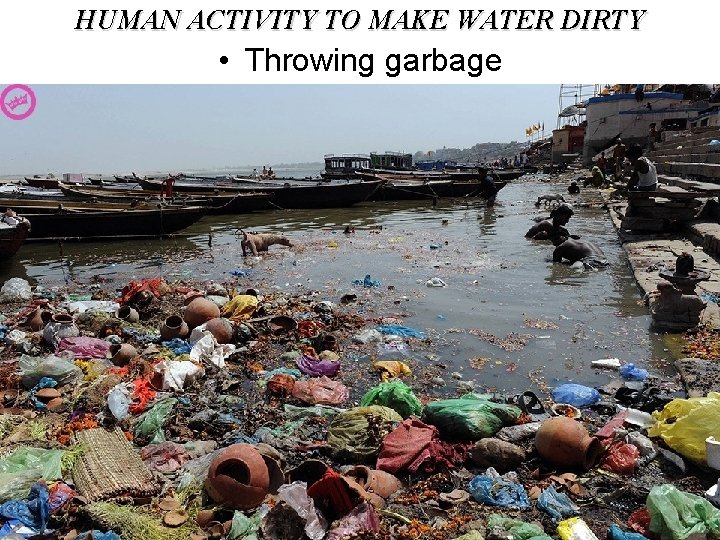 HUMAN ACTIVITY TO MAKE WATER DIRTY • Throwing garbage 