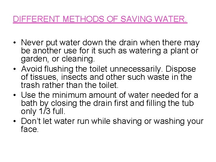 DIFFERENT METHODS OF SAVING WATER. • Never put water down the drain when there