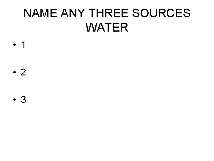 NAME ANY THREE SOURCES WATER • 1 • 2 • 3 