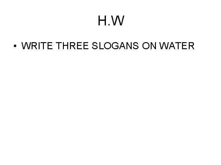 H. W • WRITE THREE SLOGANS ON WATER 