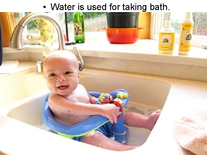  • Water is used for taking bath. 