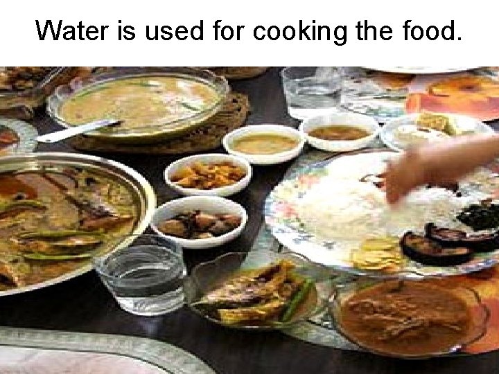 Water is used for cooking the food. 