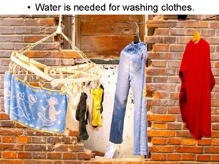  • Water is needed for washing clothes. 