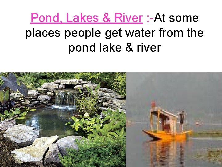 Pond, Lakes & River : -At some places people get water from the pond