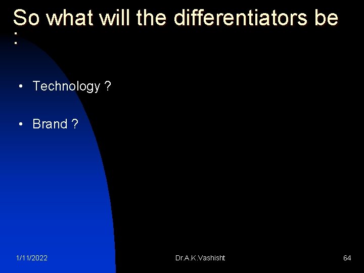 So what will the differentiators be : • Technology ? • Brand ? 1/11/2022