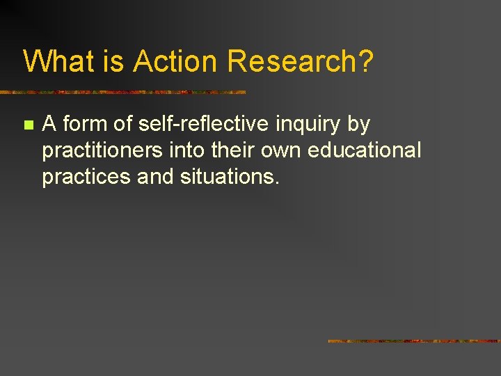 What is Action Research? n A form of self-reflective inquiry by practitioners into their