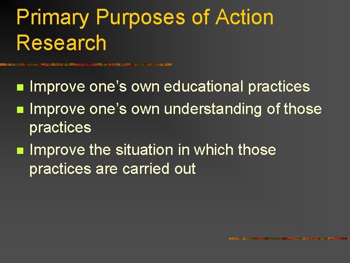 Primary Purposes of Action Research n n n Improve one’s own educational practices Improve