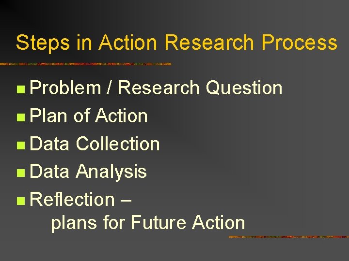 Steps in Action Research Process n Problem / Research Question n Plan of Action
