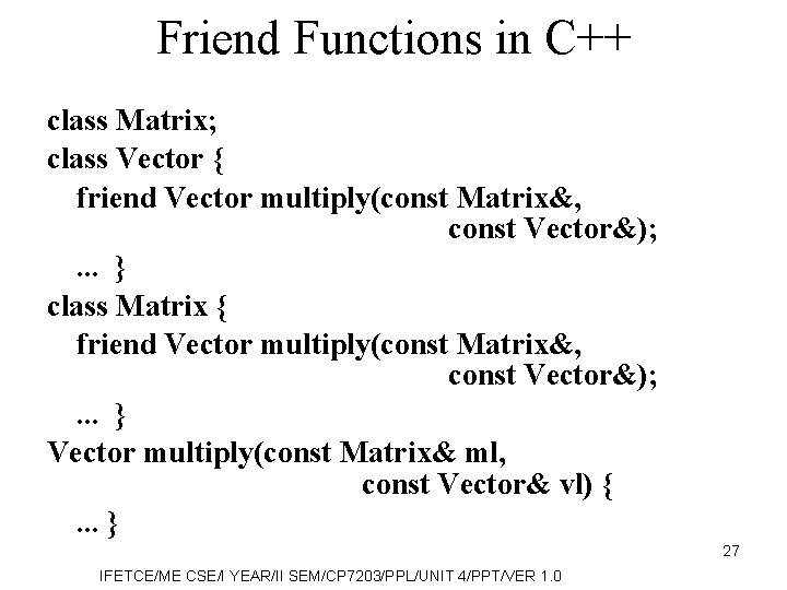 Friend Functions in C++ class Matrix; class Vector { friend Vector multiply(const Matrix&, const