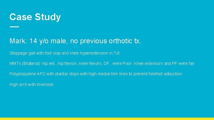 Case Study Mark: 14 y/o male, no previous orthotic tx. Steppage gait with foot