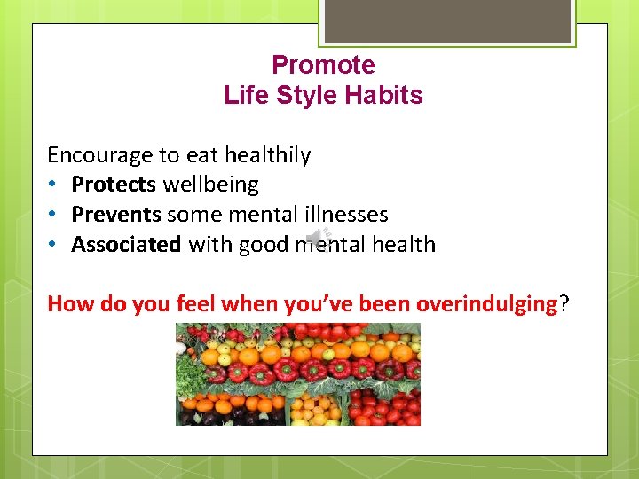 Promote Life Style Habits Encourage to eat healthily • Protects wellbeing • Prevents some