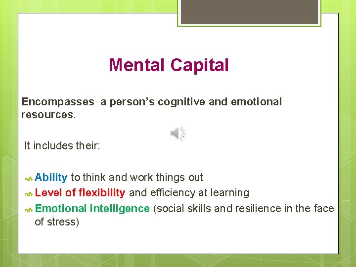 Mental Capital Encompasses a person’s cognitive and emotional resources. It includes their: Ability to