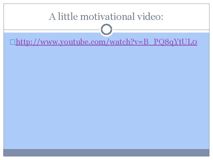 A little motivational video: �http: //www. youtube. com/watch? v=B_PQ 8 q. Yt. UL 0