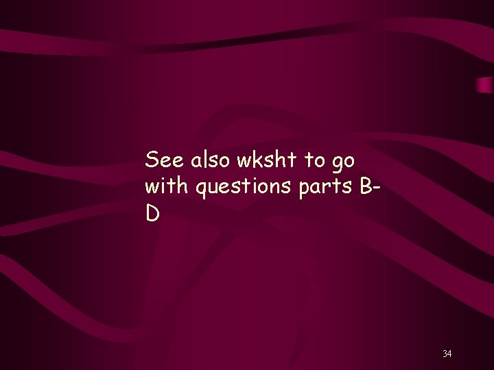 See also wksht to go with questions parts BD 34 