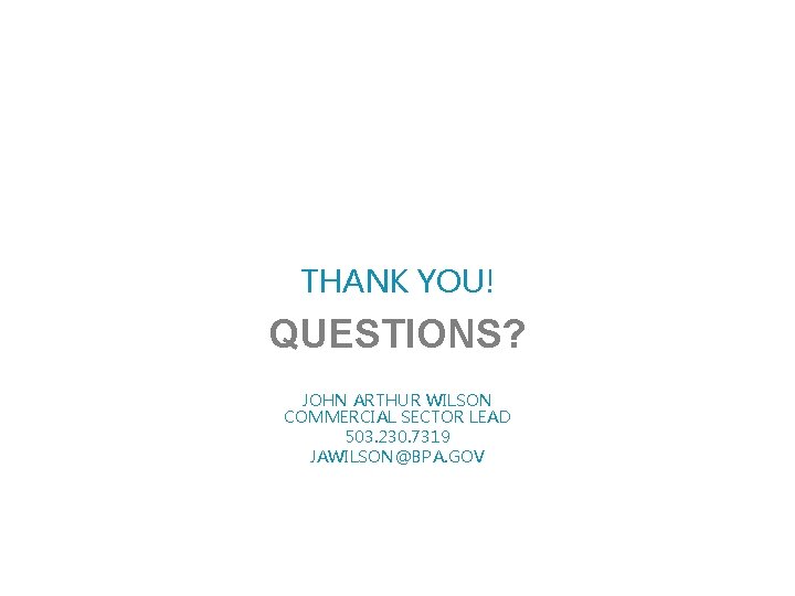 THANK YOU! QUESTIONS? JOHN ARTHUR WILSON COMMERCIAL SECTOR LEAD 503. 230. 7319 JAWILSON@BPA. GOV