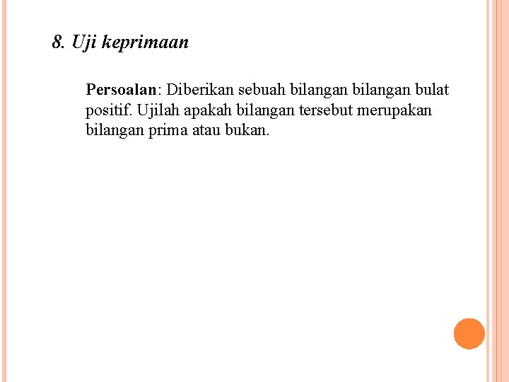 8. Uji keprimaan Persoalan: Diberikan sebuah bilangan bulat positif. Ujilah apakah bilangan tersebut merupakan