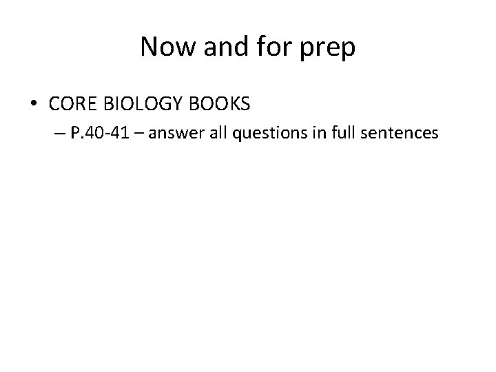 Now and for prep • CORE BIOLOGY BOOKS – P. 40 -41 – answer
