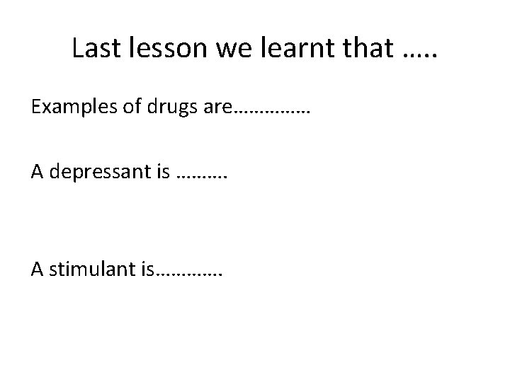 Last lesson we learnt that …. . Examples of drugs are…………… A depressant is