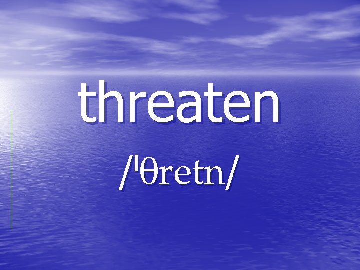 threaten / / threaten / /