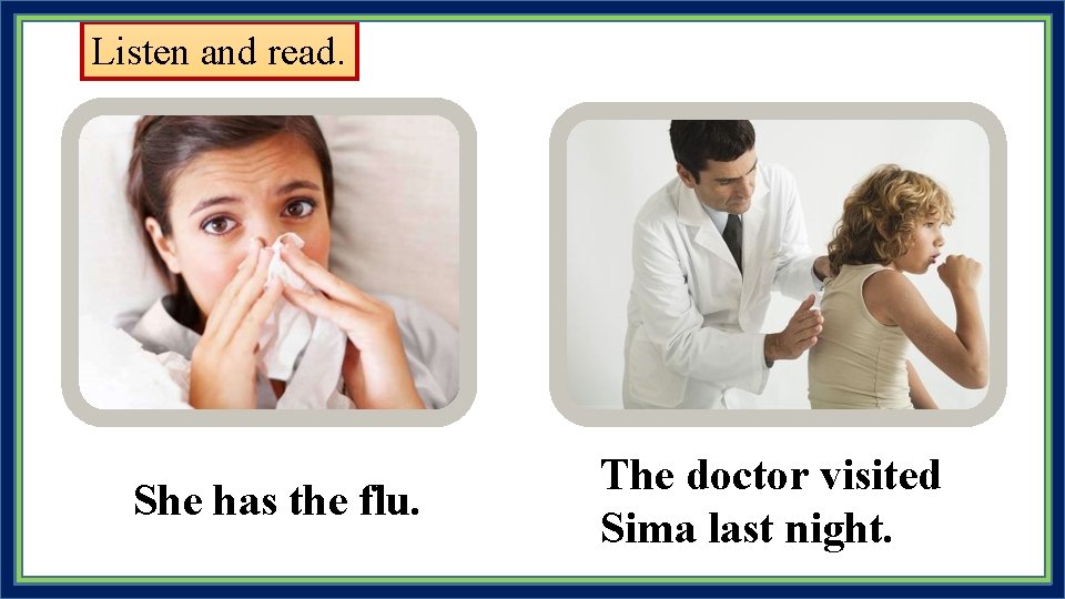 Listen and read. She has the flu. The doctor visited Sima last night. 