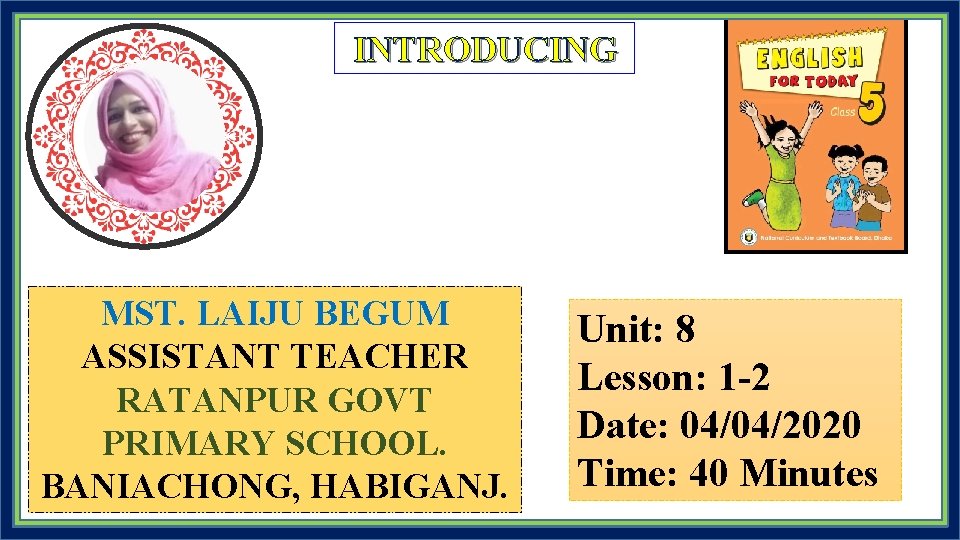 INTRODUCING MST. LAIJU BEGUM ASSISTANT TEACHER RATANPUR GOVT PRIMARY SCHOOL. BANIACHONG, HABIGANJ. Unit: 8