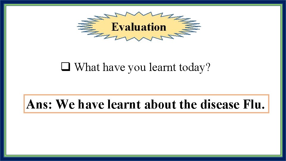 Evaluation q What have you learnt today? Ans: We have learnt about the disease