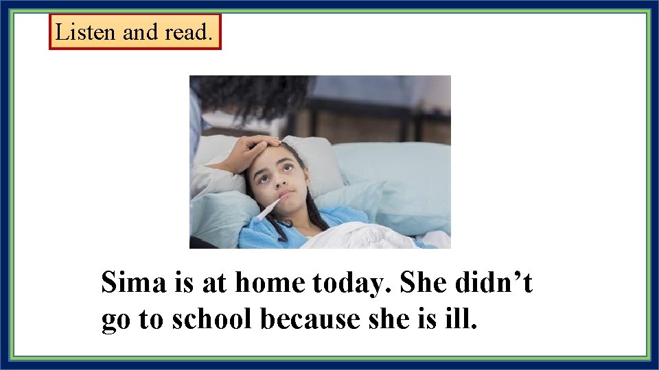 Listen and read. Sima is at home today. She didn’t go to school because