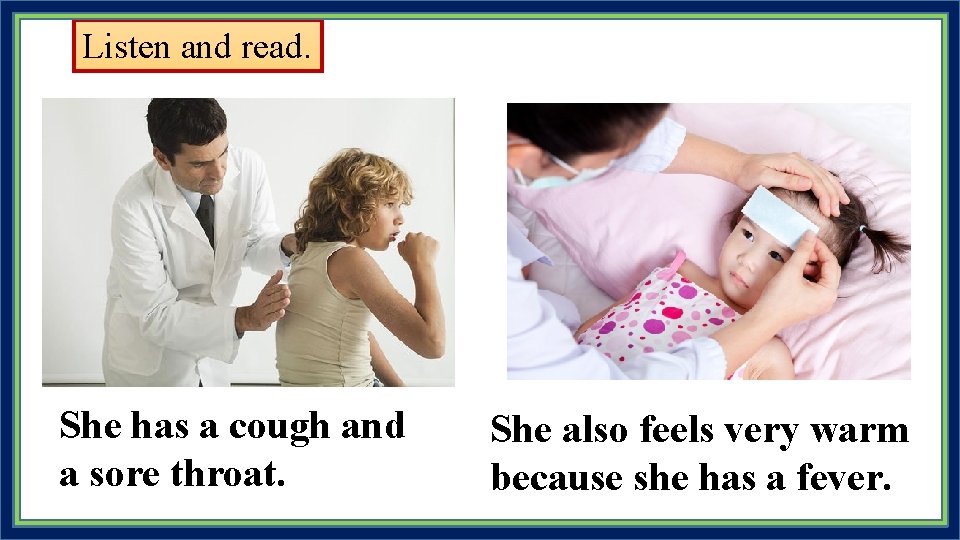 Listen and read. She has a cough and a sore throat. She also feels