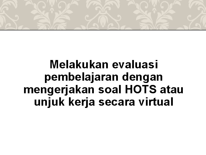 Melakukan evaluasi pembelajaran dengan mengerjakan soal HOTS atau unjuk kerja secara virtual 