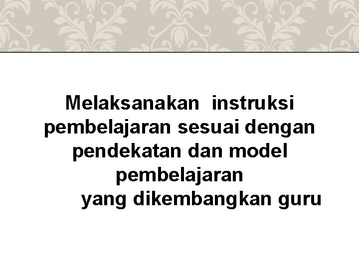 Melaksanakan instruksi pembelajaran sesuai dengan pendekatan dan model pembelajaran yang dikembangkan guru 