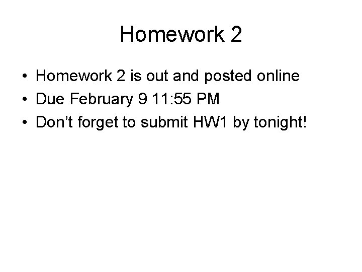 Homework 2 • Homework 2 is out and posted online • Due February 9 Homework 2 • Homework 2 is out and posted online • Due February 9