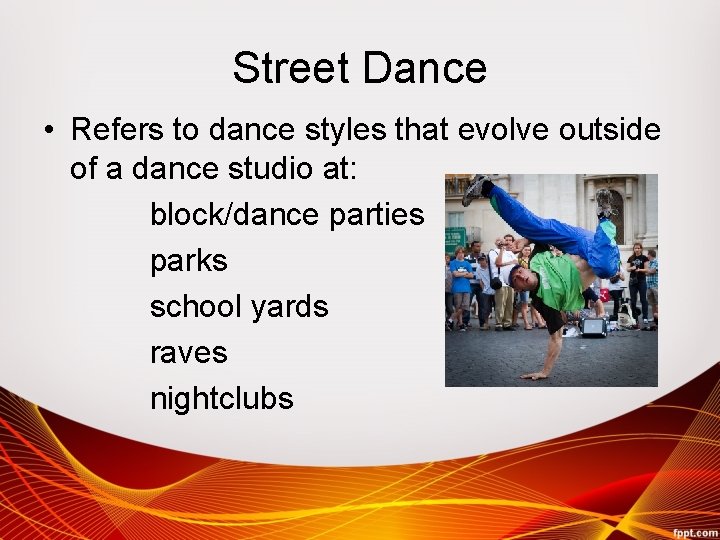 Street Dance • Refers to dance styles that evolve outside of a dance studio