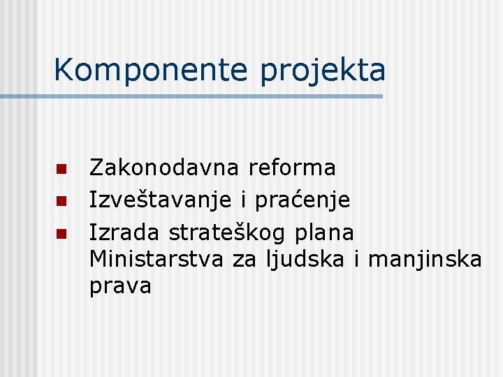 Komponente projekta n n n Zakonodavna reforma Izveštavanje i praćenje Izrada strateškog plana Ministarstva