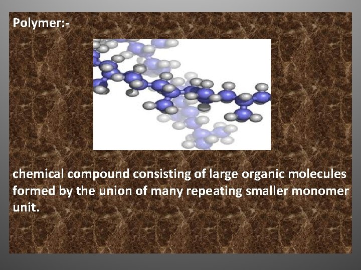 Polymer: - chemical compound consisting of large organic molecules formed by the union of