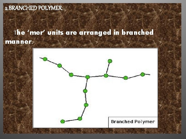 2. BRANCHED POLYMER: The ‘mer’ units are arranged in branched manner. 