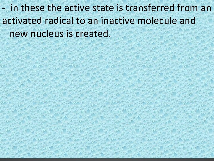 - in these the active state is transferred from an activated radical to an