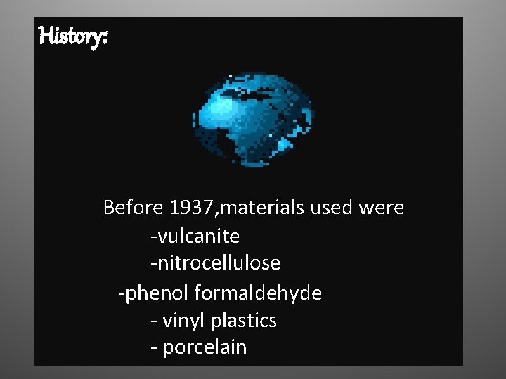 History: Before 1937, materials used were -vulcanite -nitrocellulose -phenol formaldehyde - vinyl plastics -