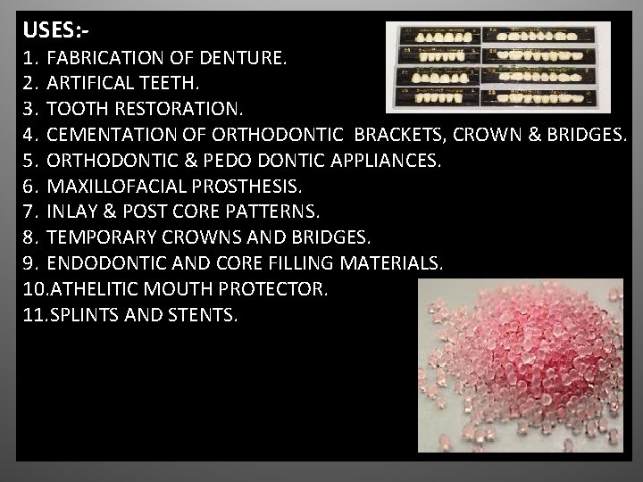 USES: - 1. FABRICATION OF DENTURE. 2. ARTIFICAL TEETH. 3. TOOTH RESTORATION. 4. CEMENTATION