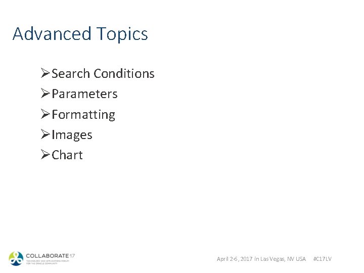 Advanced Topics ØSearch Conditions ØParameters ØFormatting ØImages ØChart April 2 -6, 2017 in Las