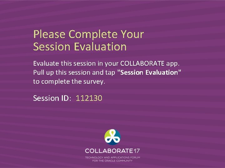 Please Complete Your Session Evaluate this session in your COLLABORATE app. Pull up this